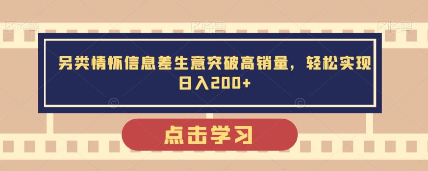 另类情怀信息差生意突破高销量，轻松实现日入200+-云帆学社