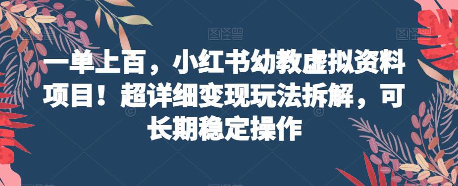 一单上百，小红书幼教虚拟资料项目！超详细变现玩法拆解，可长期稳定操作-云帆学社