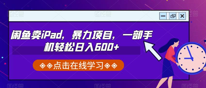 闲鱼卖iPad，暴力项目，一部手机轻松日入600+-云帆学社