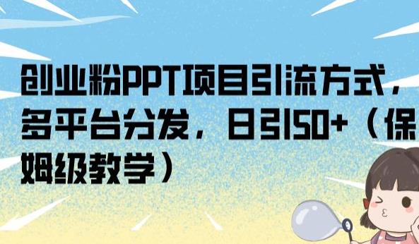 创业粉PPT项目引流方式，多平台分发，日引50+（保姆级教学）【揭秘】-云帆学社