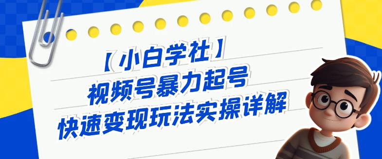 视频号暴力起号快速变现玩法实操详解，直接上手实操就是干-云帆学社