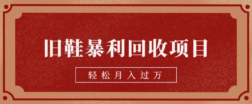 旧鞋暴利回收项目，轻松月入过万，详细教学视频【揭秘】-云帆学社