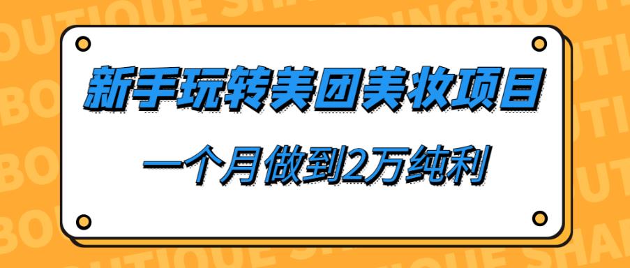 新手玩转美团美妆项目，一个月做到2万纯利-云帆学社