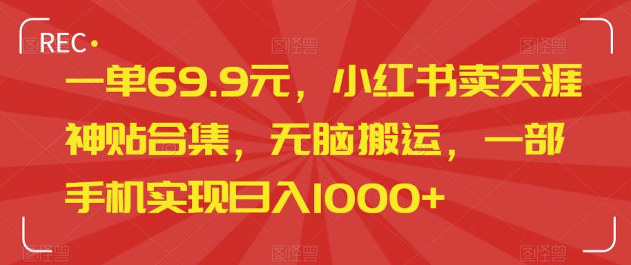 一单69.9元，小红书卖天涯神贴合集，无脑搬运，一部手机实现日入1000+-云帆学社