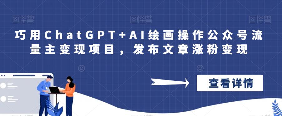 巧用ChatGPT+AI绘画操作公众号流量主变现项目，发布文章涨粉变现-云帆学社