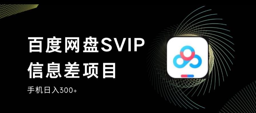 百度网盘SVIP信息差项目，0投入小白极速上手，手机稳定日入300+【揭秘】-云帆学社