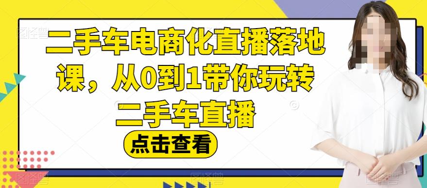 二手车电商化直播落地课，从0到1带你玩转二手车直播-云帆学社