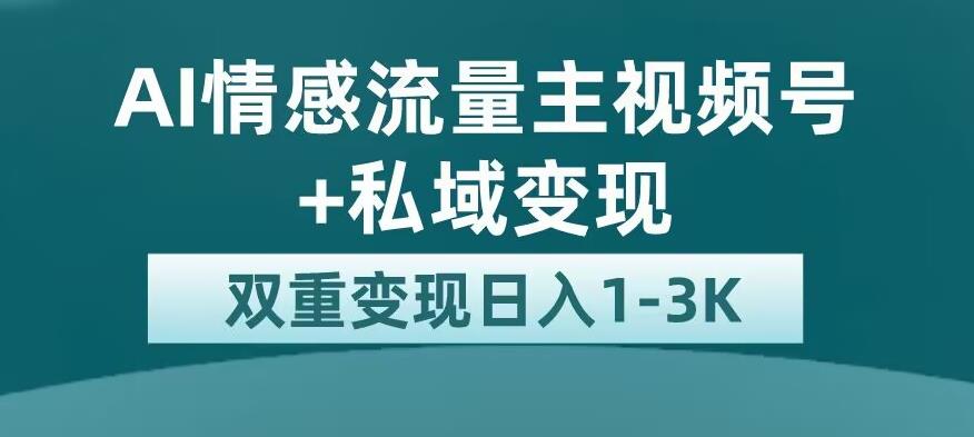 全新AI情感流量主视频号+私域变现，日入1-3K，平台巨大流量扶持【揭秘】-云帆学社