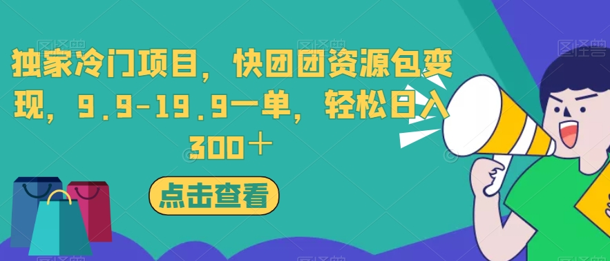 独家冷门项目，快团团资源包变现，9.9-19.9一单，轻松日入300＋【揭秘】-云帆学社