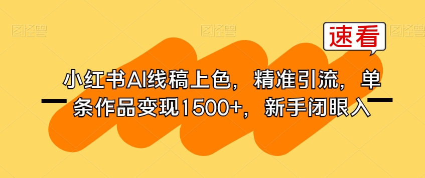 小红书AI线稿上色，精准引流，单条作品变现1500+，新手闭眼入-云帆学社