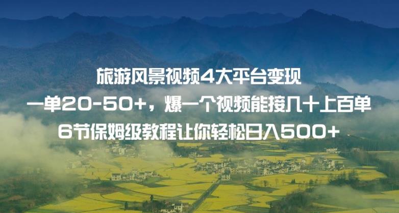 旅游风景视频4大平台变现单20-50+，爆一个视频能接几十上百单6节保姆级教程让你轻松日入500+-云帆学社