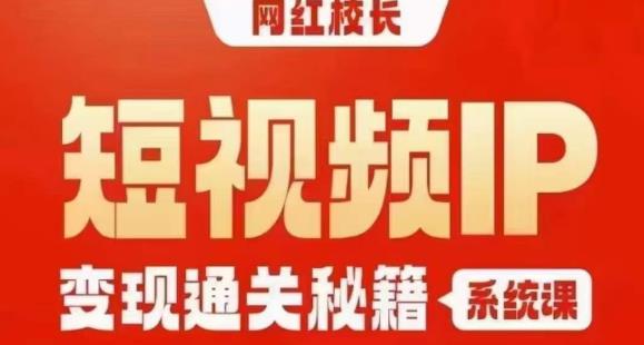 网红校长短视频IP变现通关秘籍｜系统课，产品篇，短视频篇，商业篇，私域篇，直播篇-云帆学社