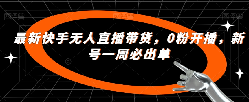 最新快手无人直播带货，0粉开播，新号一周必出单-云帆学社