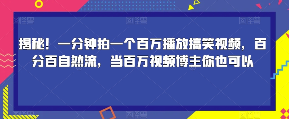 揭秘！一分钟拍一个百万播放搞笑视频，百分百自然流，当百万视频博主你也可以-云帆学社