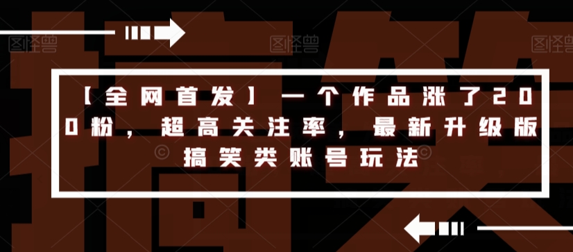 【全网首发】一个作品涨了200粉，超高关注率，最新升级版搞笑类账号玩法-云帆学社