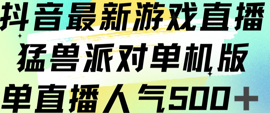 抖音最新游戏直播猛兽派对单机版单直播人气500+-云帆学社