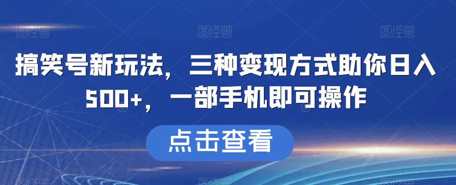 搞笑号新玩法，三种变现方式助你日入500+，一部手机即可操作【揭秘】-云帆学社