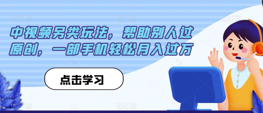 中视频另类玩法，帮助别人过原创，一部手机轻松月入过万【揭秘】-云帆学社