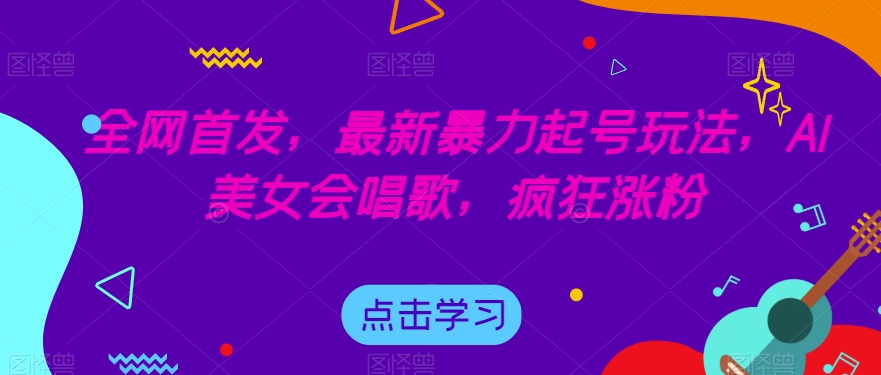 全网首发，最新暴力起号玩法，AI美女会唱歌，疯狂涨粉【揭秘】-云帆学社