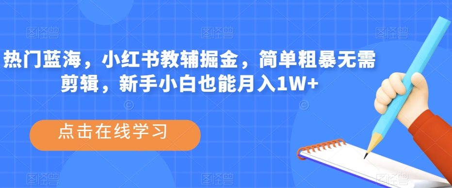 热门蓝海，小红书教辅掘金，简单粗暴无需剪辑，新手小白也能月入1W+【揭秘】-云帆学社