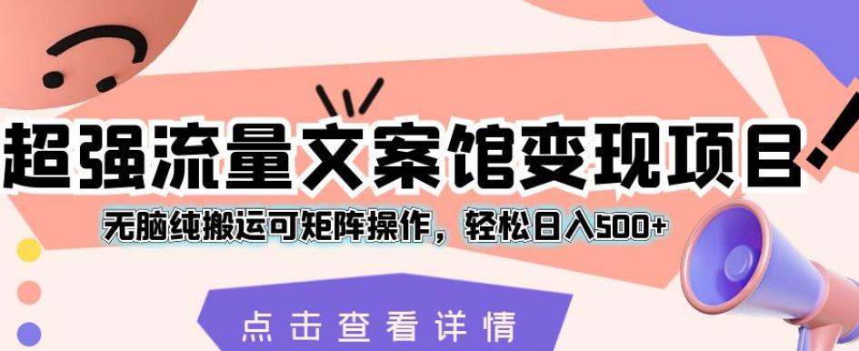 超强流量文案馆变现项目，无脑纯搬运可矩阵操作，轻松日入500+【揭秘】-云帆学社