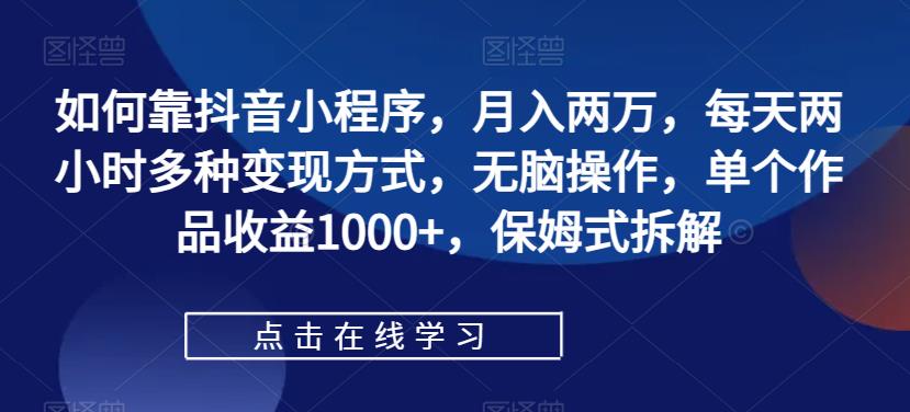 如何靠抖音小程序，月入两万，每天两小时多种变现方式，无脑操作，单个作品收益1000+，保姆式拆解-云帆学社