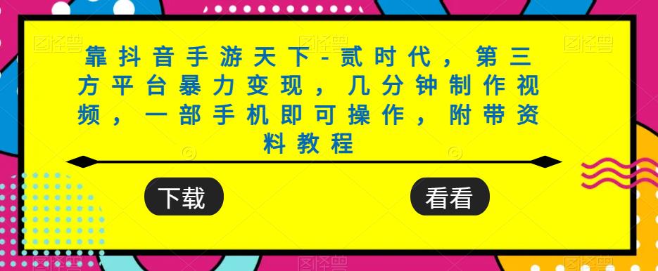 靠抖音手游天下-贰时代，第三方平台暴力变现，几分钟制作视频，一部手机即可操作，附带资料教程-云帆学社