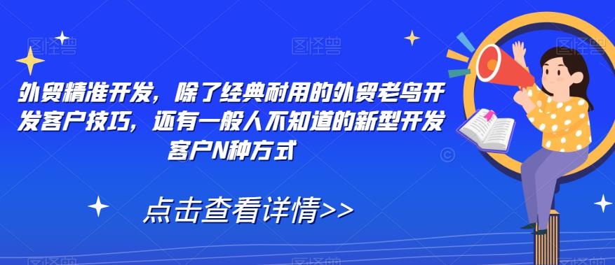 外贸精准开发，除了经典耐用的外贸老鸟开发客户技巧，还有一般人不知道的新型开发客户N种方式-云帆学社