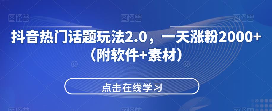 抖音热门话题玩法2.0，一天涨粉2000+（附软件+素材）-云帆学社