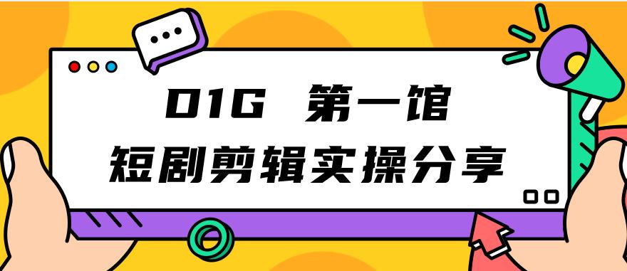 D1G第一馆短剧剪辑实操分享，看完就能执行，项目不复杂-云帆学社