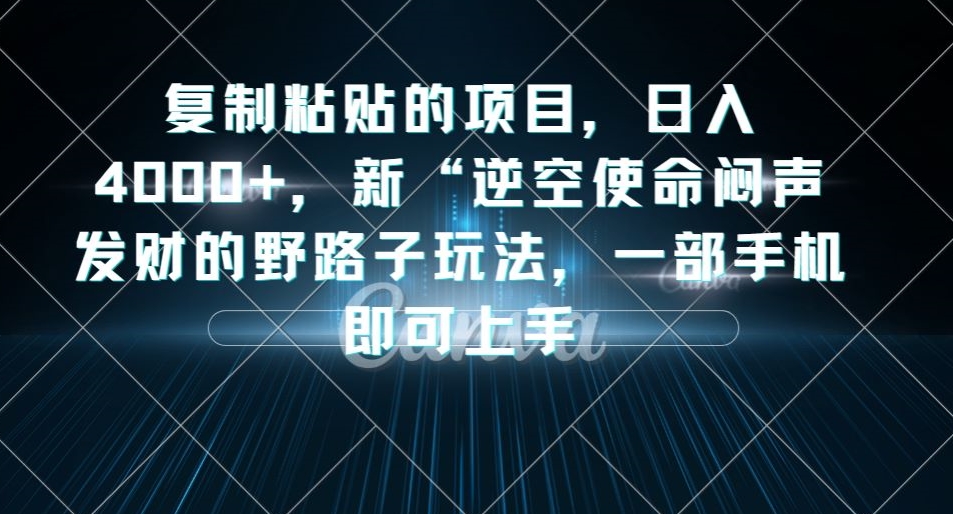 复制粘贴的项目，日入4000+，新“逆空使命“闷声发财的野路子玩法，一部手机即可上手-云帆学社