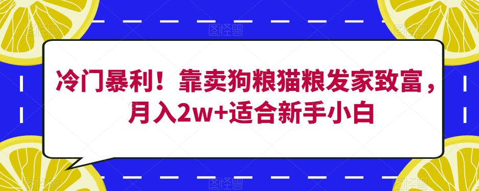 冷门暴利！靠卖狗粮猫粮发家致富，月入2w+适合新手小白【揭秘】-云帆学社