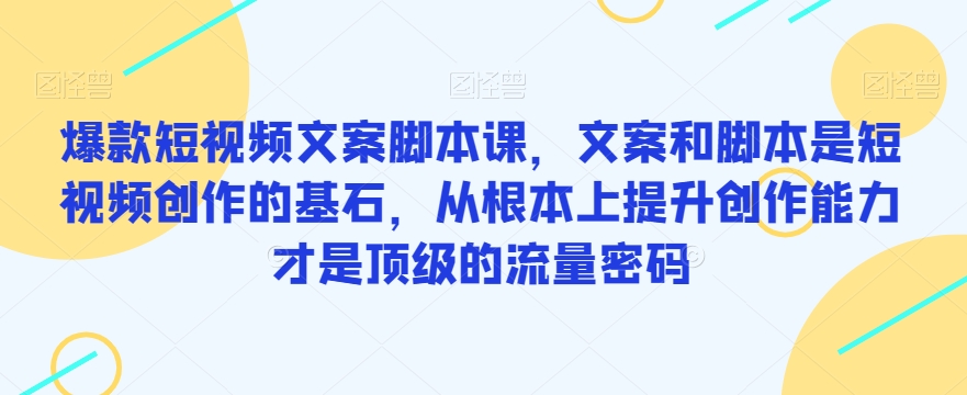 爆款短视频文案脚本课，文案和脚本是短视频创作的基石，从根本上提升创作能力才是顶级的流量密码-云帆学社