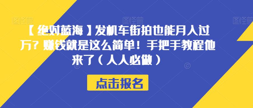 【绝对蓝海】发机车街拍也能月入过万？赚钱就是这么简单！手把手教程他来了（人人必做）【揭秘】-云帆学社