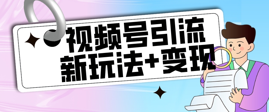 【玩法揭秘】视频号引流新玩法+变现思路，本玩法不限流不封号-云帆学社