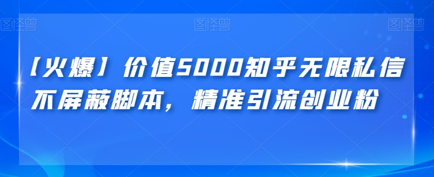 【火爆】价值5000知乎无限私信不屏蔽脚本，精准引流创业粉【揭秘】-云帆学社