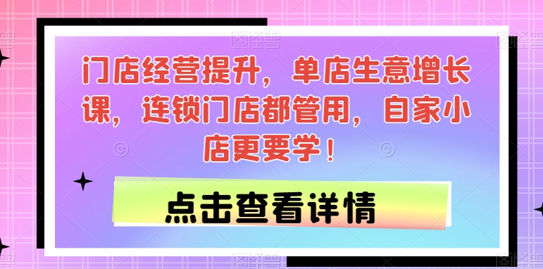 门店经营提升，单店生意增长课，连锁门店都管用，自家小店更要学！-云帆学社