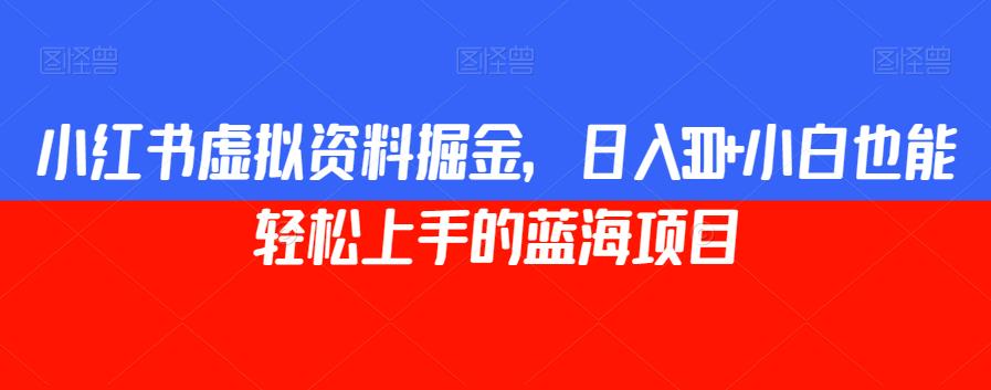 小红书虚拟资料掘金，日入300+小白也能轻松上手的蓝海项目【揭秘】-云帆学社