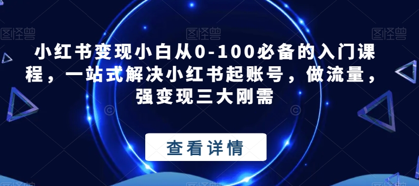 小红书变现小白从0-100必备的入门课程，一站式解决小红书起账号，做流量，强变现三大刚需-云帆学社