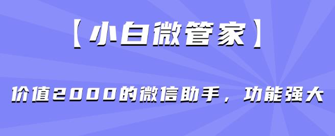 【小白微管家】价值2000的微信助手，功能强大-云帆学社