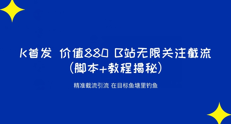 K首发价值880 B站无限关注截流精准引流（脚本+教程揭秘）-云帆学社