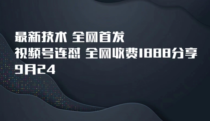 9月24最新技术全网首发，视频号连怼，全网收费1888分享-云帆学社