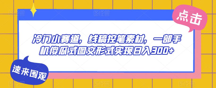 冷门小赛道，线稿控笔素材，一部手机傻瓜式图文形式实现日入300+-云帆学社