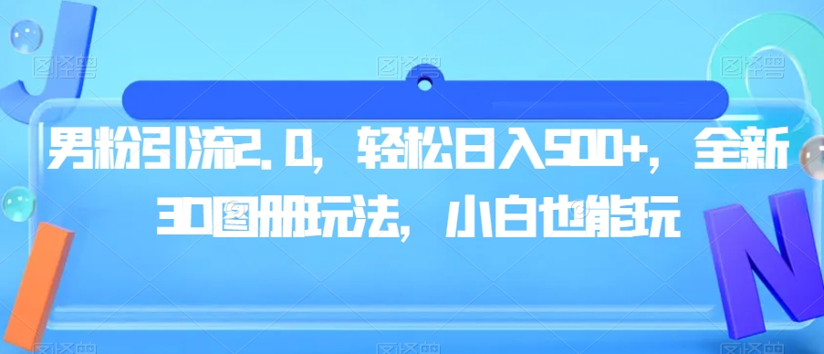 男粉引流2.0，轻松日入500+，全新3D图册玩法，小白也能玩【揭秘】-云帆学社