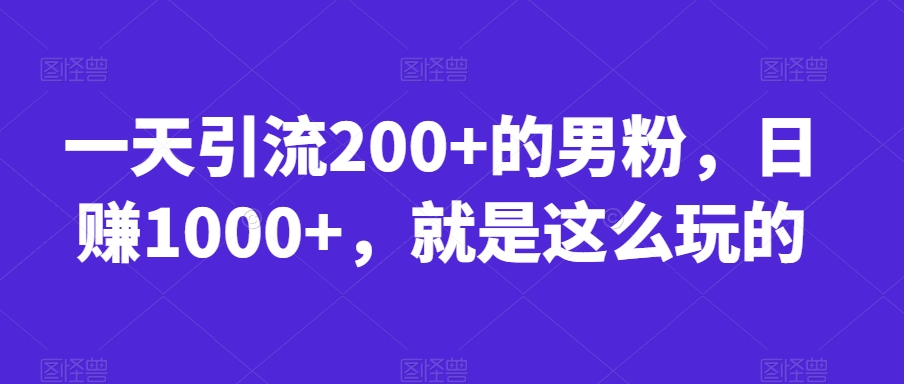 一天引流200+的男粉，日赚1000+，就是这么玩的【揭秘】-云帆学社