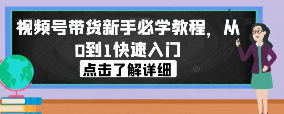 视频号带货新手必学教程，从0到1快速入门-云帆学社