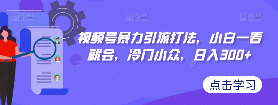 视频号暴力引流打法，小白一看就会，冷门小众，日入300+【揭秘】-云帆学社