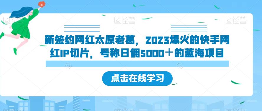 新签约网红太原老葛，2023爆火的快手网红IP切片，号称日佣5000＋的蓝海项目【揭秘】-云帆学社