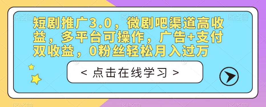 短剧推广3.0，微剧吧渠道高收益，多平台可操作，广告+支付双收益，0粉丝轻松月入过万【揭秘】-云帆学社