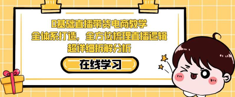 零基础直播带货电商教学，全方位梳理直播逻辑，超详细拆解分析-云帆学社